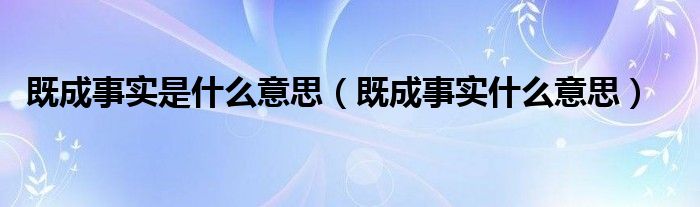 既成事实是什么意思（既成事实什么意思）