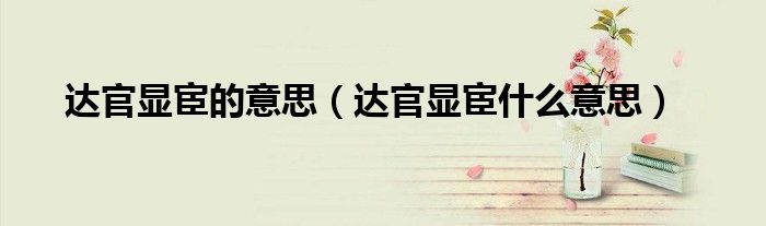 达官显宦的意思（达官显宦什么意思）