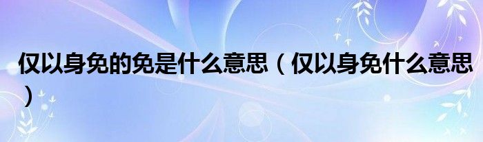 仅以身免的免是什么意思（仅以身免什么意思）