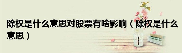 除权是什么意思对股票有啥影响（除权是什么意思）