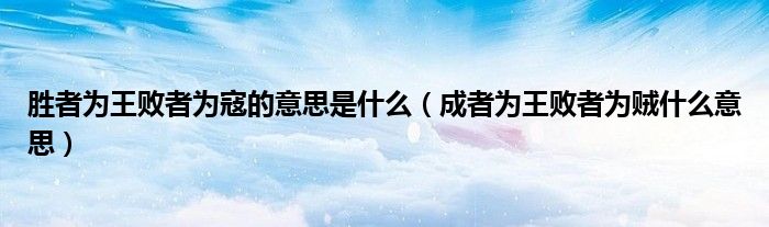 胜者为王败者为寇的意思是什么（成者为王败者为贼什么意思）