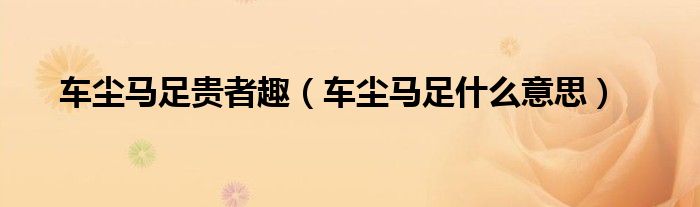 车尘马足贵者趣（车尘马足什么意思）