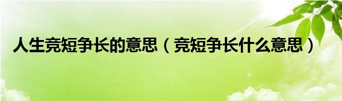 人生竞短争长的意思（竞短争长什么意思）