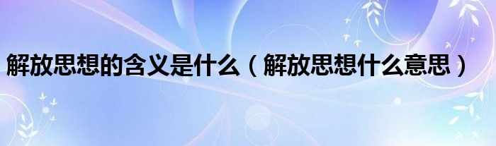 解放思想的含义是什么（解放思想什么意思）