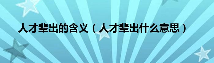 人才辈出的含义（人才辈出什么意思）