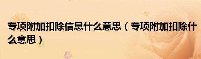 专项附加扣除信息什么意思（专项附加扣除什么意思）