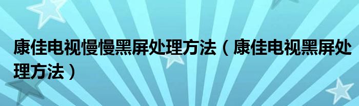 康佳电视慢慢黑屏处理方法（康佳电视黑屏处理方法）