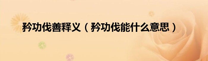 矜功伐善释义（矜功伐能什么意思）