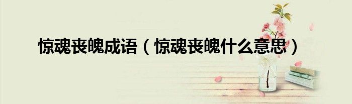 惊魂丧魄成语（惊魂丧魄什么意思）