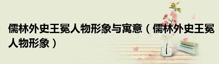 儒林外史王冕人物形象与寓意（儒林外史王冕人物形象）