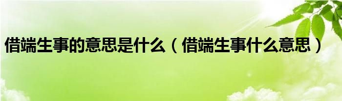 借端生事的意思是什么（借端生事什么意思）