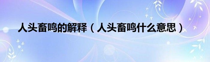 人头畜鸣的解释（人头畜鸣什么意思）