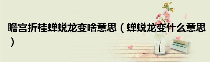 瞻宫折桂蝉蜕龙变啥意思（蝉蜕龙变什么意思）