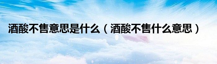 酒酸不售意思是什么（酒酸不售什么意思）