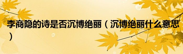 李商隐的诗是否沉博绝丽（沉博绝丽什么意思）