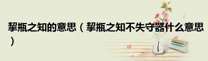 挈瓶之知的意思（挈瓶之知不失守器什么意思）