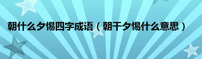 朝什么夕惕四字成语（朝干夕惕什么意思）