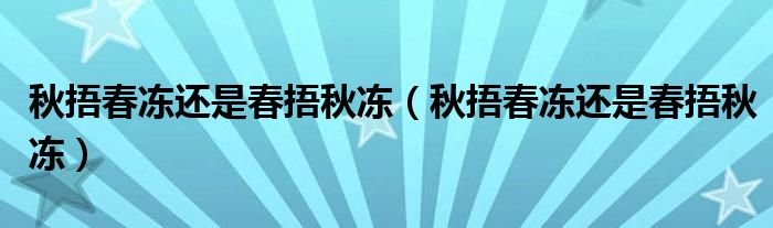 秋捂春冻还是春捂秋冻（秋捂春冻还是春捂秋冻）