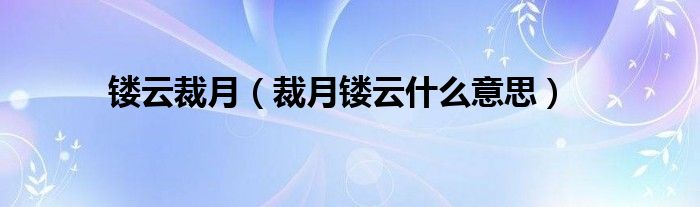 镂云裁月（裁月镂云什么意思）