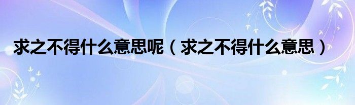 求之不得什么意思呢（求之不得什么意思）