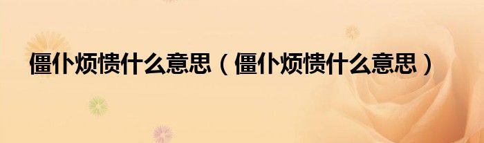僵仆烦愦什么意思（僵仆烦愦什么意思）