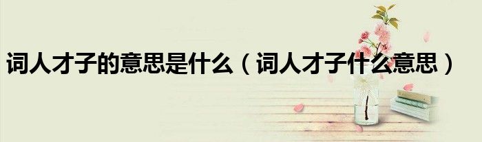 词人才子的意思是什么（词人才子什么意思）