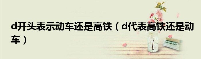 d开头表示动车还是高铁（d代表高铁还是动车）