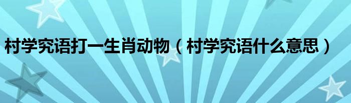 村学究语打一生肖动物（村学究语什么意思）