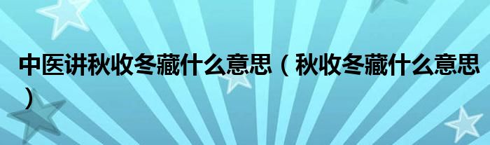 中医讲秋收冬藏什么意思（秋收冬藏什么意思）