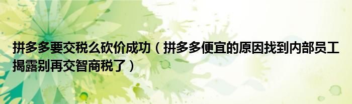 拼多多要交税么砍价成功（拼多多便宜的原因找到内部员工揭露别再交智商税了）