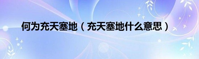 何为充天塞地（充天塞地什么意思）