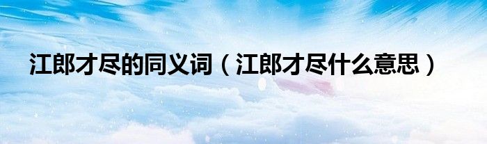 江郎才尽的同义词（江郎才尽什么意思）