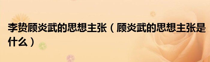 李贽顾炎武的思想主张（顾炎武的思想主张是什么）