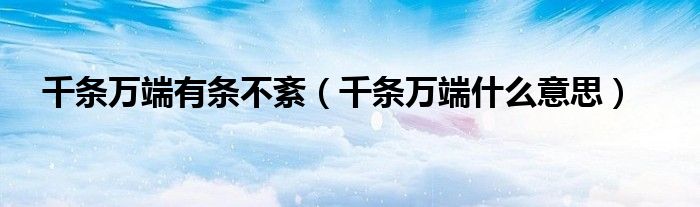 千条万端有条不紊（千条万端什么意思）