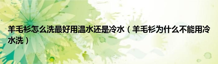 羊毛衫怎么洗最好用温水还是冷水（羊毛衫为什么不能用冷水洗）