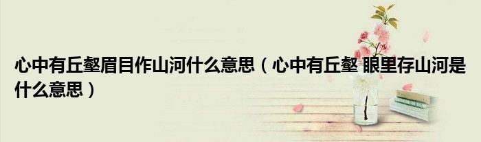心中有丘壑眉目作山河什么意思（心中有丘壑 眼里存山河是什么意思）