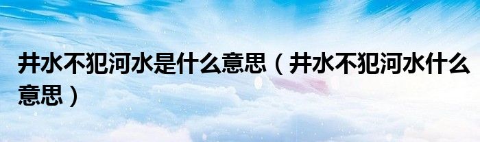 井水不犯河水是什么意思（井水不犯河水什么意思）