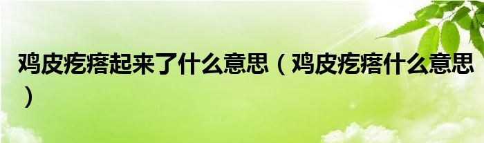鸡皮疙瘩起来了什么意思（鸡皮疙瘩什么意思）