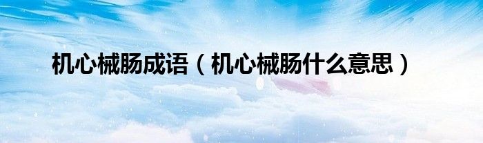 机心械肠成语（机心械肠什么意思）