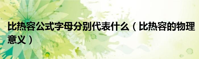 比热容公式字母分别代表什么（比热容的物理意义）