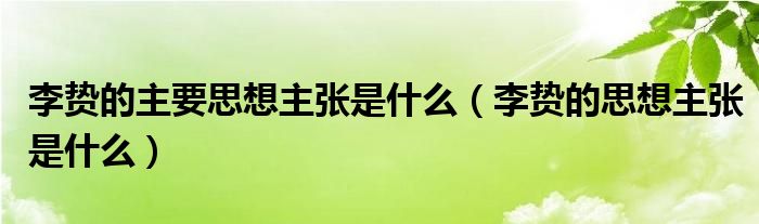 李贽的主要思想主张是什么（李贽的思想主张是什么）
