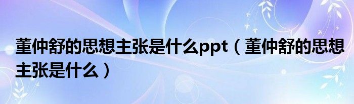 董仲舒的思想主张是什么ppt（董仲舒的思想主张是什么）