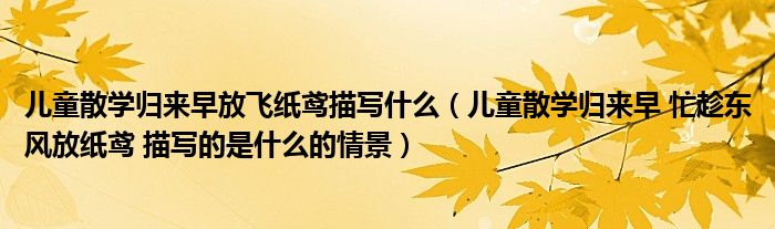 儿童散学归来早放飞纸鸢描写什么（儿童散学归来早 忙趁东风放纸鸢 描写的是什么的情景）
