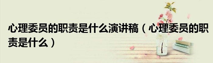 心理委员的职责是什么演讲稿（心理委员的职责是什么）