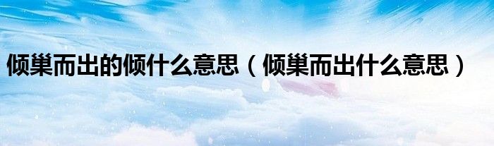 倾巢而出的倾什么意思（倾巢而出什么意思）