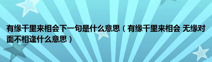 有缘千里来相会下一句是什么意思（有缘千里来相会 无缘对面不相逢什么意思）