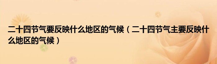 二十四节气要反映什么地区的气候（二十四节气主要反映什么地区的气候）