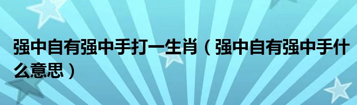 强中自有强中手打一生肖（强中自有强中手什么意思）