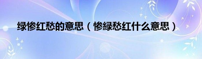 绿惨红愁的意思（惨緑愁红什么意思）