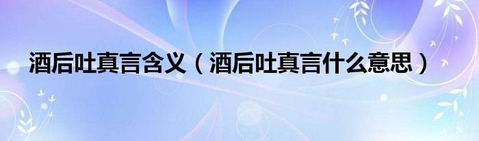 酒后吐真言含义（酒后吐真言什么意思）